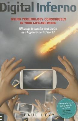 Digital Inferno: Using Technology Consciously in Your Life and Work, 101 Ways to Survive and Thrive in a Hyperconnected World - Paul Levy - cover