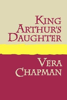 King Arthur's Daughter - Vera Chapman - cover