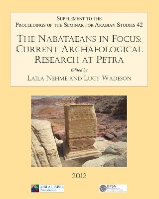 The Nabataeans in Focus: Current Archaeological Research at Petra: Supplement to the Proceedings of the Seminar for Arabian Studies Volume 42 2012 - cover