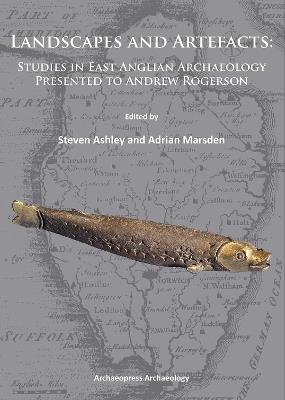 Landscapes and Artefacts: Studies in East Anglian Archaeology Presented to Andrew Rogerson - cover