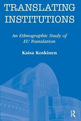 Translating Institutions: An Ethnographic Study of EU Translation - Kaisa Koskinen - cover