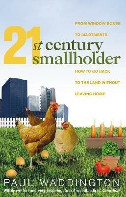 21st-Century Smallholder: From Window Boxes To Allotments: How To Go Back To The Land Without Leaving Home - Paul Waddington - cover