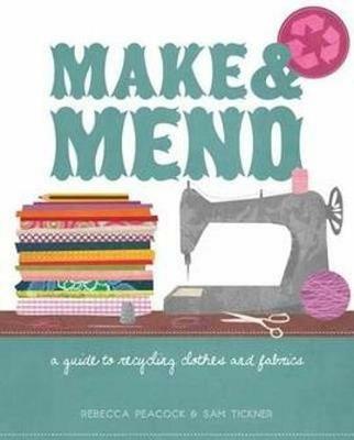 Make & Mend: A Guide to Recycling Clothes and Fabrics - Sam Tickner,Rebecca Peacock - cover