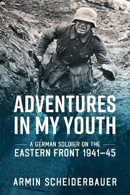 Adventures in My Youth: A German Soldier on the Eastern Front 1941-45 - Armin Scheiderbauer - cover