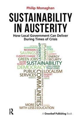 Sustainability in Austerity: How Local Government Can Deliver During Times of Crisis - Philip Monaghan - cover