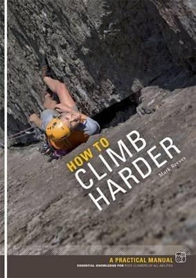 How to Climb Harder: A Practical Manual, Essential Knowledge for Rock Climbers of All Abilities - Mark Reeves - cover