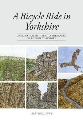 A Bicycle Ride in Yorkshire: An illustrated guide to the route of Le Tour Yorkshire - Heather Dawe - cover