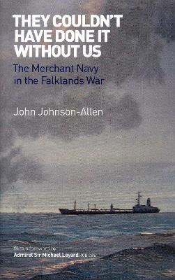 They Couldn't Have Done it Without Us: The Merchant Navy in the Falklands War - John Johnson-Allen - cover