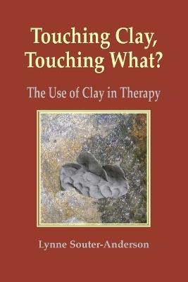 Touching Clay: Touching What?: The Use of Clay in Therapy - Lynne Souter-Anderson - cover
