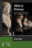 Biblical Bishops: James Ussher's Defence and Reform of Anglican Polity - Peter Blair - cover