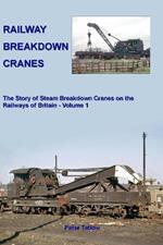 Railway Breakdown Cranes: The Story of Steam Breakdown Cranes on the Railways of Britain