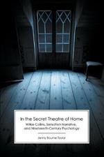 In the Secret Theatre of Home: Wilkie Collins, Sensation Narrative, and Nineteenth-Century Psychology