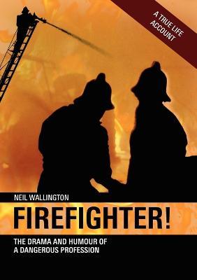 Firefighter!: The Drama and Humour of a Dangerous Profession - Neil Wallington - cover