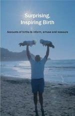 Surprising, Inspiring Birth!: Accounts of Birth to Inform, Amuse and Reassure