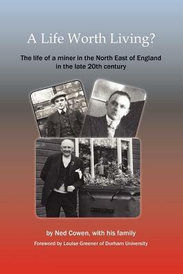 A Life Worth Living?: The Life of a Miner in the North East of England in the Late 20th Century - Ned Cowen - cover
