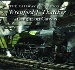 The Railway Paintings of Wrenford J. Thatcher: Caught on Canvas