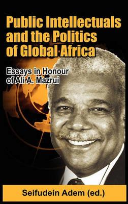 Public Intellectuals and the Politics of Global Africa: Comparative and Biographical Essays in Honour of Ali A. Mazrui - cover
