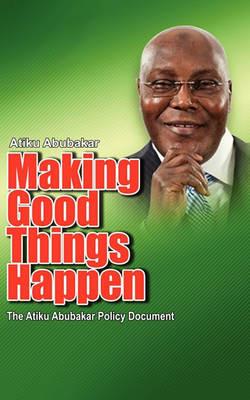 Making Good Things Happen: The Atiku Abubakar Policy Document Big Font)P - Atiku Abubakar - cover
