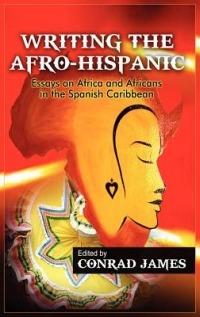 Writing the Afro-Hispanic: Essays on Africa and Africans in the Spanish Caribbean - Conrad James - cover