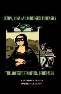 Dumps, Bugs and Debugging Forensics: The Adventures of Dr. Debugalov - Narasimha Vedala - cover