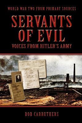 Servants Of Evil: Voices From Hitler's Army - Bob Carruthers - cover