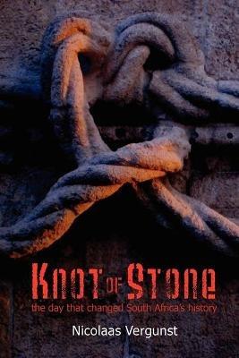 Knot of Stone: The Day That Changed South Africa's History - Nicolaas Vergunst - cover