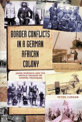 Border Conflicts in a German African Colony: Jacob Morengo and the Untold Tragedy of Edward Presgrave - P. H. Curson - cover