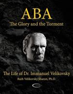 Aba - The Glory and the Torment: The Life of Dr. Immanuel Velikovsky