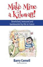 Make Mine a Kilowatt!: Bewitched, Bemused and Bamboozled by Life in France