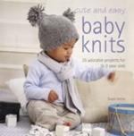 Cute and Easy Baby Knits: 25 Adorable Projects for 0-3 Year Olds