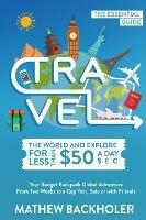 Travel the World and Explore for Less Than $50 a Day, the Essential Guide: Your Budget Backpack Global Adventure, from Two Weeks to a Gap Year, Solo or with Friends