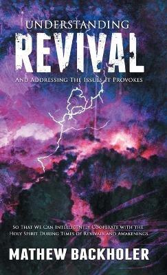 Understanding Revival and Addressing the Issues It Provokes So That We Can Intelligently Cooperate with the Holy Spirit: During Times of Revivals and Awakenings - Mathew Backholer - cover