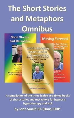 The Short Stories and Metaphors Omnibus. a Compilation of the Three Highly Acclaimed Books of Short Stories and Metaphors for Hypnosis, Hypnotherapy a - John Smale - cover