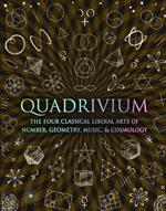 Quadrivium: The Four Classical Liberal Arts of Number, Geometry, Music and Cosmology