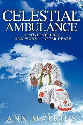 Celestial Ambulance: Life - and Work! - After Death - Ann Matkins - cover