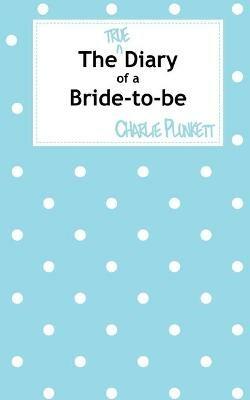 The True Diary of a Bride-to-be - Charlie Plunkett - cover