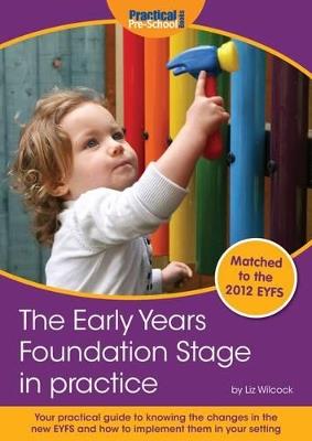 The Early Years Foundation Stage in Practice: Your Practical Guide to Knowing the Changes in the New EYFS and How to Implement Them in Your Setting - Liz Wilcock - cover