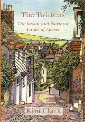 The Twittens: The Saxon and Norman Lanes of Lewes - Kim Clark - cover