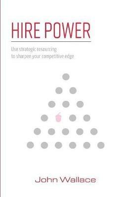 Hire Power: Use Strategic Resourcing to Sharpen Your Competitive Edge - John Wallace - cover
