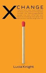 X Change: How to torch your work treadmill, retire your boss, dump the ingrates, torment the passive-aggressives, escape the toxic office, get your fierce on and design the career that lets you live, love and laugh after 40