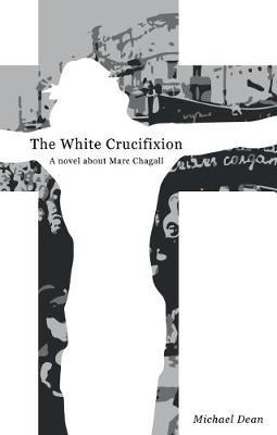 The The White Crucifixion: A novel about Marc Chagall - Michael Dean - cover