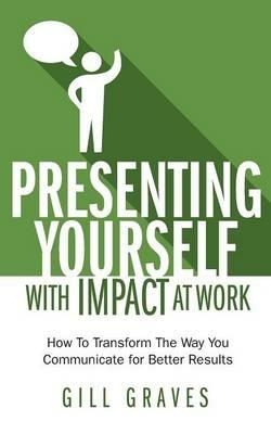 Presenting Yourself With Impact At Work - Gill Graves - cover