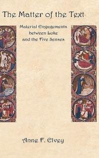 The Matter of the Text: Material Engagements Between Luke and the Five Senses - Anne F. Elvey - cover