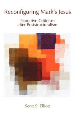 Reconfiguring Mark's Jesus: Narrative Criticism After Poststructuralism - Scott S. Elliott - cover