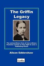 The Griffin Legacy: The Extraordinary Lives of Two Ordinary Victorian Women as They Fight to Save a Publishing House