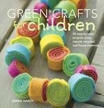 Green Crafts for Children: 35 Step-by-Step Projects Using Natural, Recycled and Found Materials