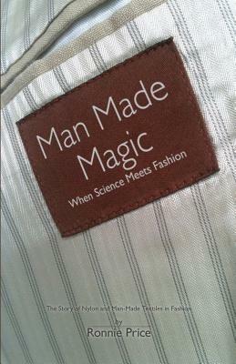 Man Made Magic - When Science Meets Fashion: The Story of Nylon and Man-made Textiles in Fashion - Ronnie Price - cover