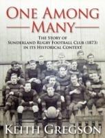 One Among Many - the Story of Sunderland Rugby Football Club RFC (1873) in Its Historical Context - Keith Gregson - cover