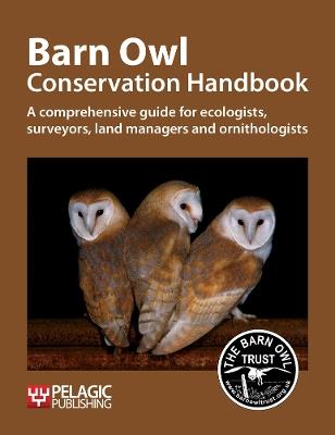 Barn Owl Conservation Handbook: A comprehensive guide for ecologists, surveyors, land managers and ornithologists - Barn Owl Trust,Barn Owl Trust - cover