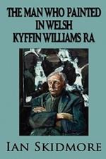 The Man Who Painted in Welsh: Sir Kyffin Williams, RA, Wales's Greatest Painter